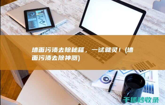 墙面污渍去除秘籍，一试就灵！ (墙面污渍去除神器)