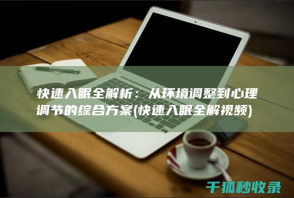 快速入眠全解析：从环境调整到心理调节的综合方案 (快速入眠全解视频)